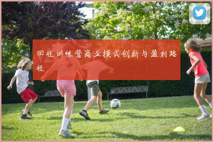 田径训练营商业模式创新与盈利路径
