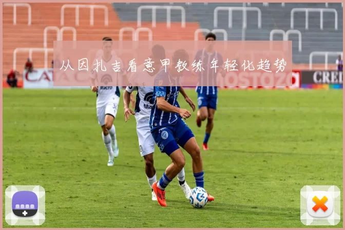 从因扎吉看意甲教练年轻化趋势