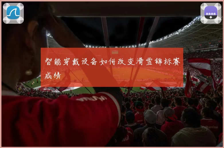 智能穿戴设备如何改变滑雪锦标赛成绩
