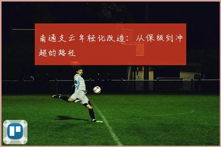 南通支云年轻化改造：从保级到冲超的路径