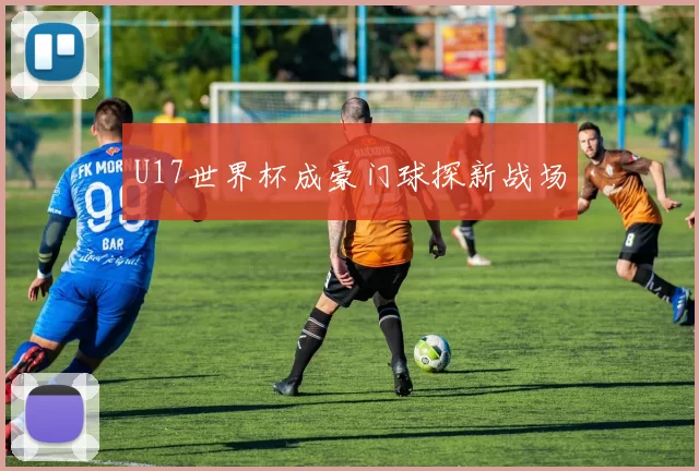U17世界杯成豪门球探新战场