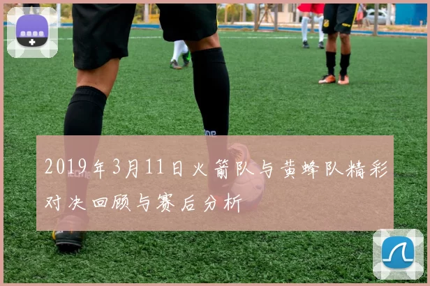 2019年3月11日火箭队与黄蜂队精彩对决回顾与赛后分析