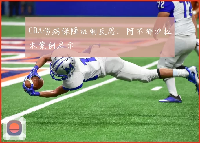 CBA伤病保障机制反思：阿不都沙拉木案例启示