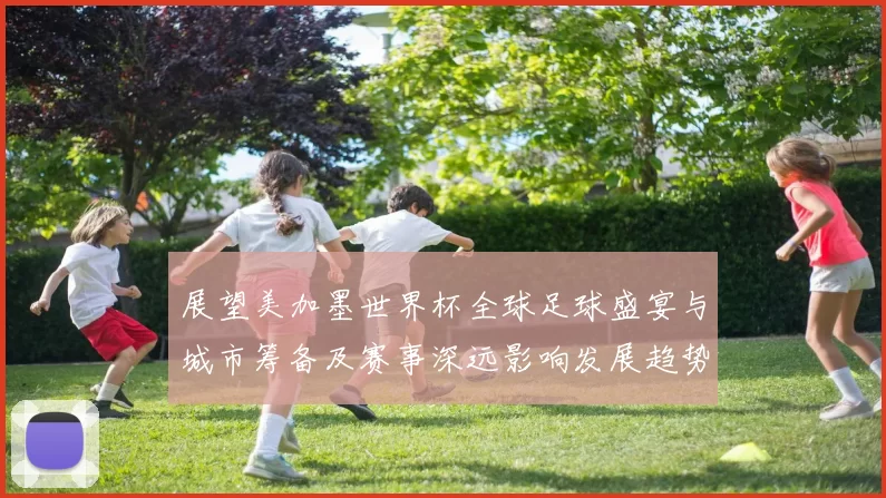 展望美加墨世界杯全球足球盛宴与城市筹备及赛事深远影响发展趋势