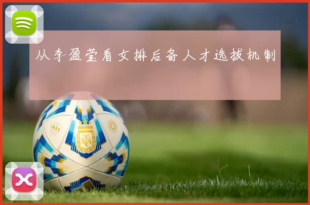 从李盈莹看女排后备人才选拔机制