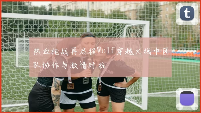 热血枪战再启程Wolf穿越火线中团队协作与激情对抗