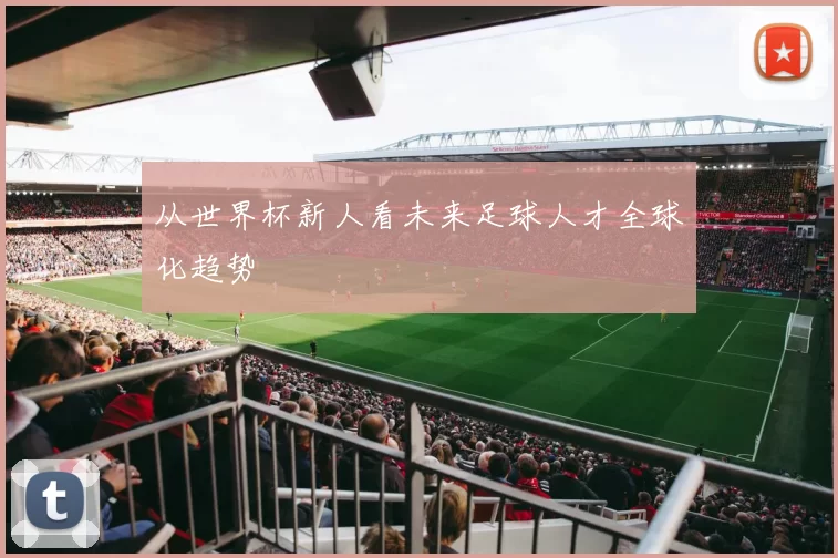 从世界杯新人看未来足球人才全球化趋势