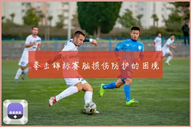 拳击锦标赛脑损伤防护的困境