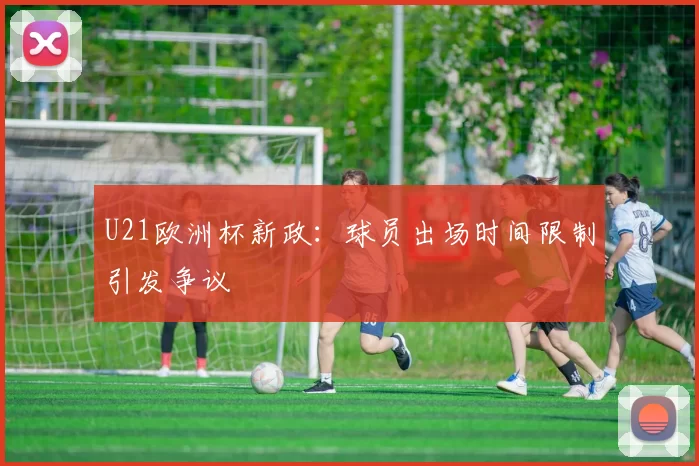 U21欧洲杯新政：球员出场时间限制引发争议