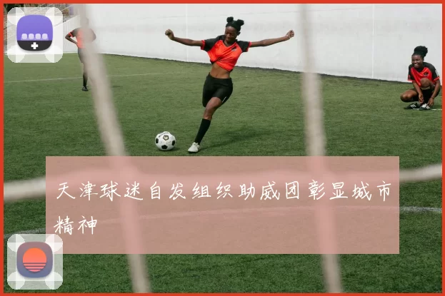 天津球迷自发组织助威团彰显城市精神