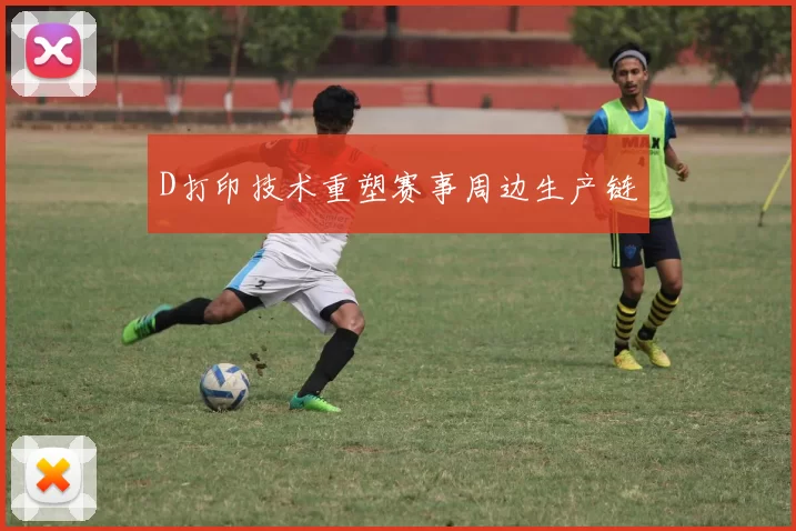 D打印技术重塑赛事周边生产链