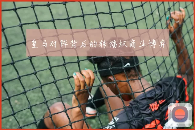 皇马对阵背后的转播权商业博弈